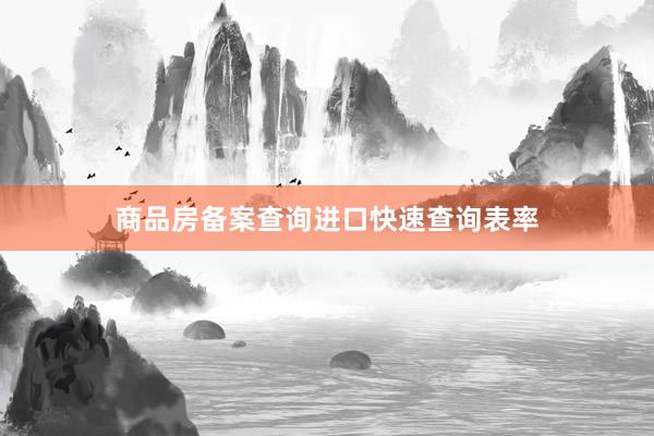 商品房备案查询进口快速查询表率